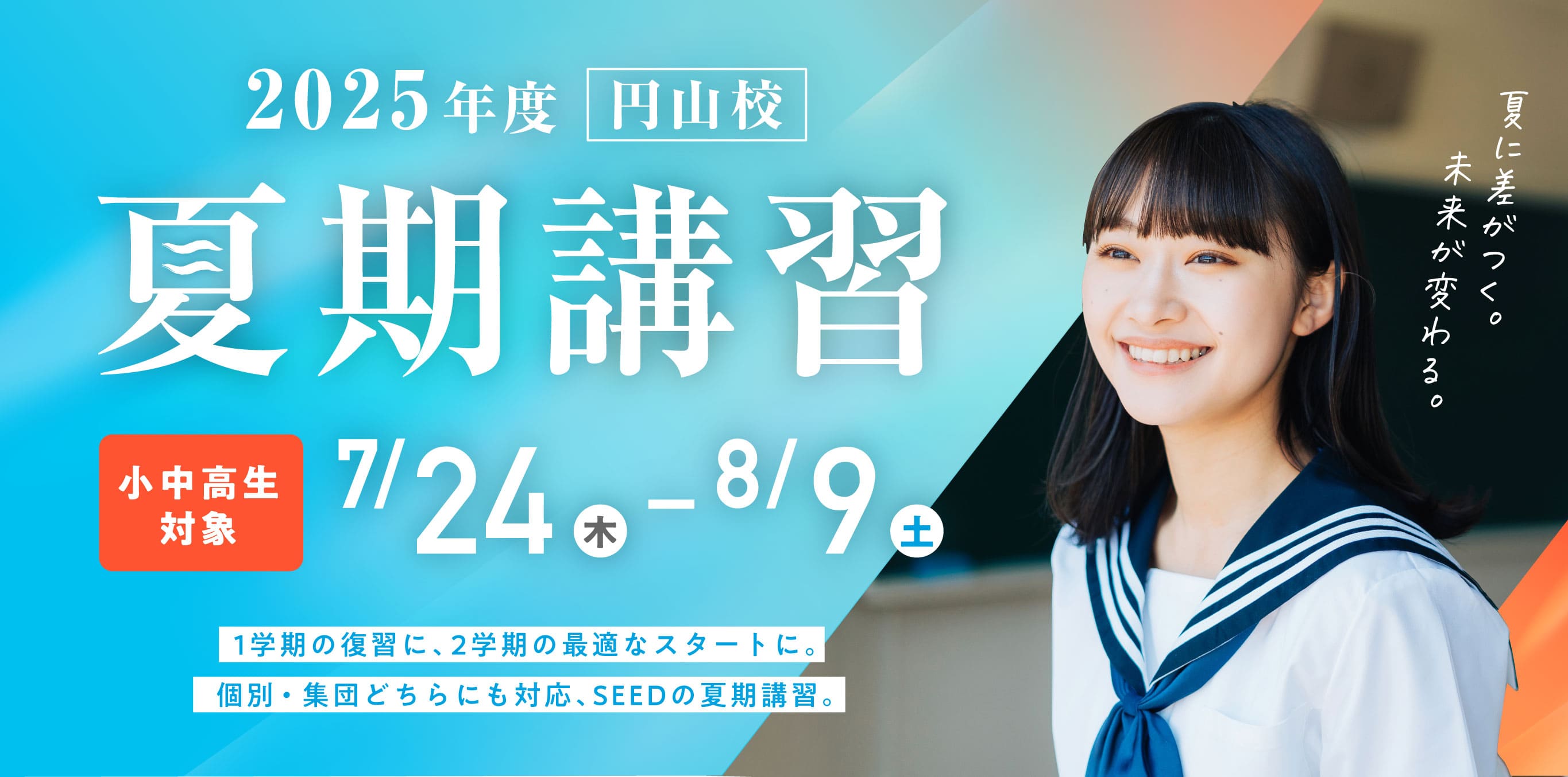 2025年度円山校 夏期講習 小中高生対象 7/24（木） - 8/9（土） 1学期の復習に、2学期の最適なスタートに。個別・集団どちらにも対応、SEEDの夏期講習。