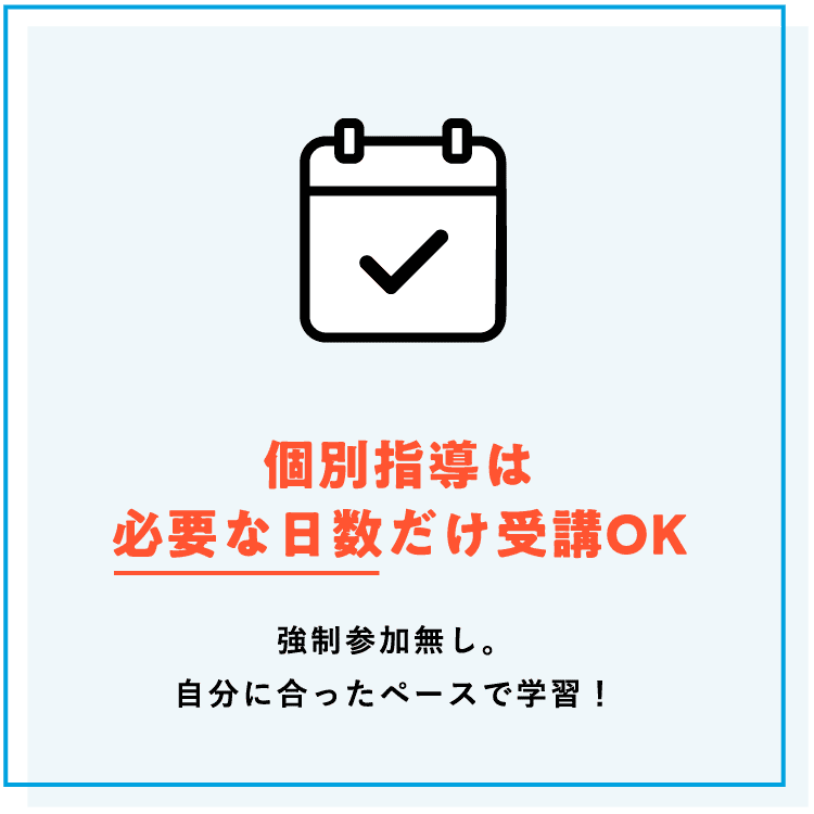 【個別指導は必要な日数だけ受講OK】強制参加無し。自分に合ったペースで学習！
