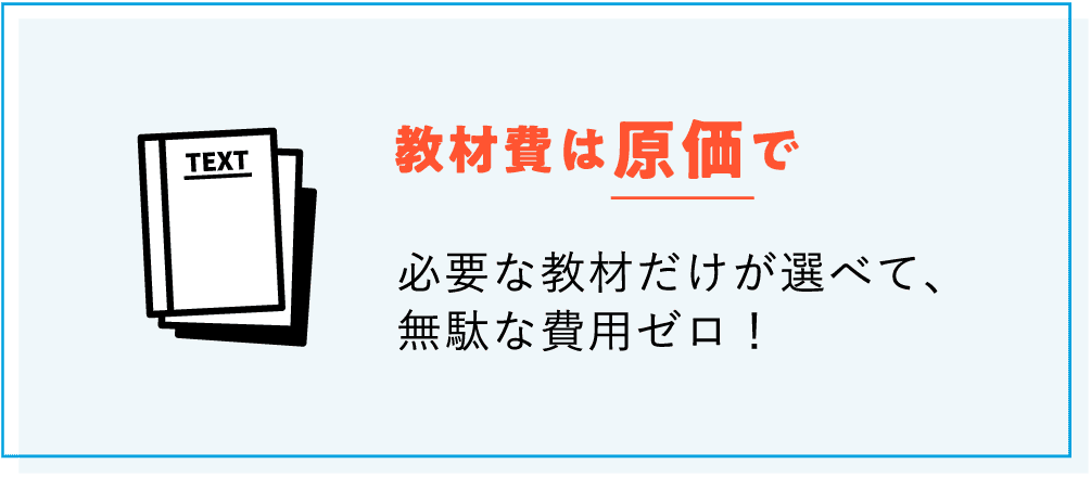 【教材費は原価で】 必要な教材だけが選べて、無駄な費用ゼロ！