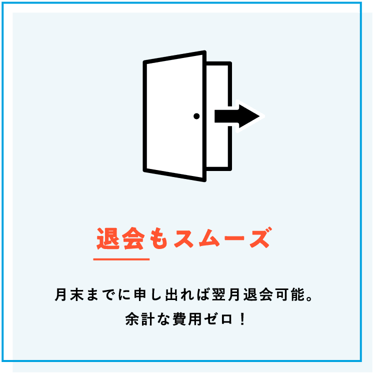【退会もスムーズ】月末までに申し出れば翌月退会可能。余計な費用ゼロ！